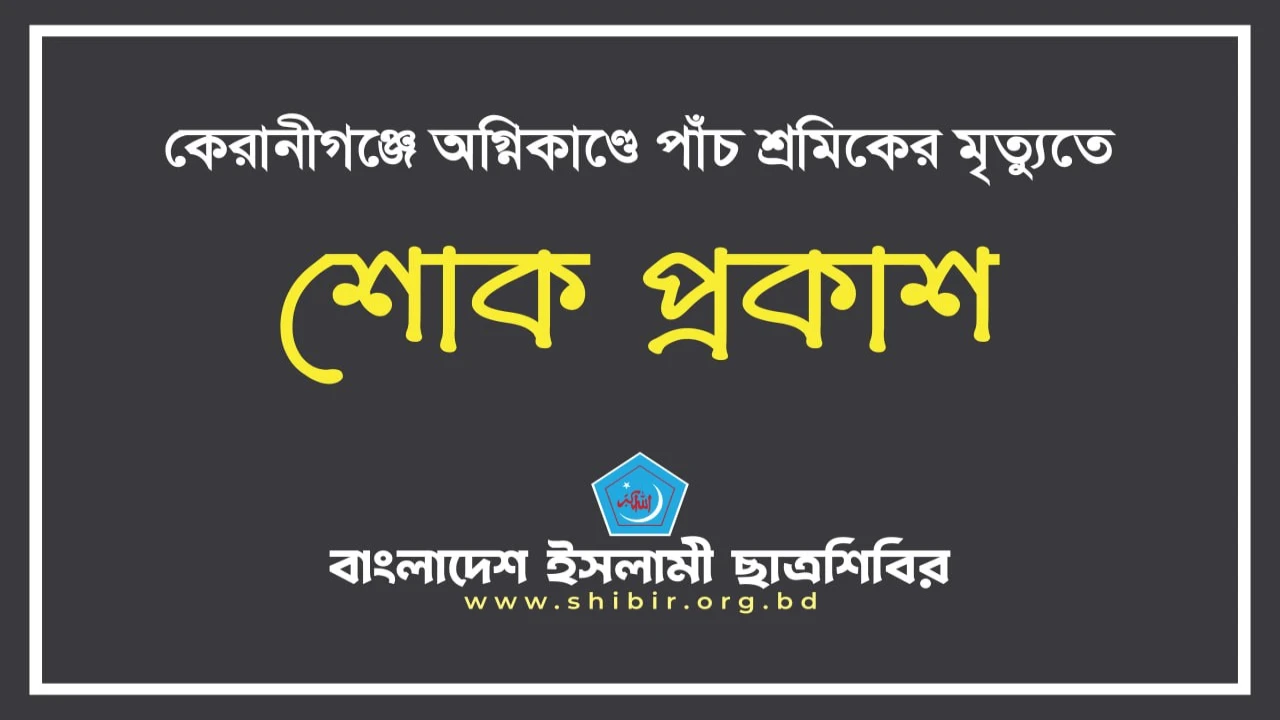 কেরানীগঞ্জে অগ্নিকাণ্ডে পাঁচ শ্রমিকের মৃত্যুতে ছাত্রশিবিরের শোক প্রকাশ