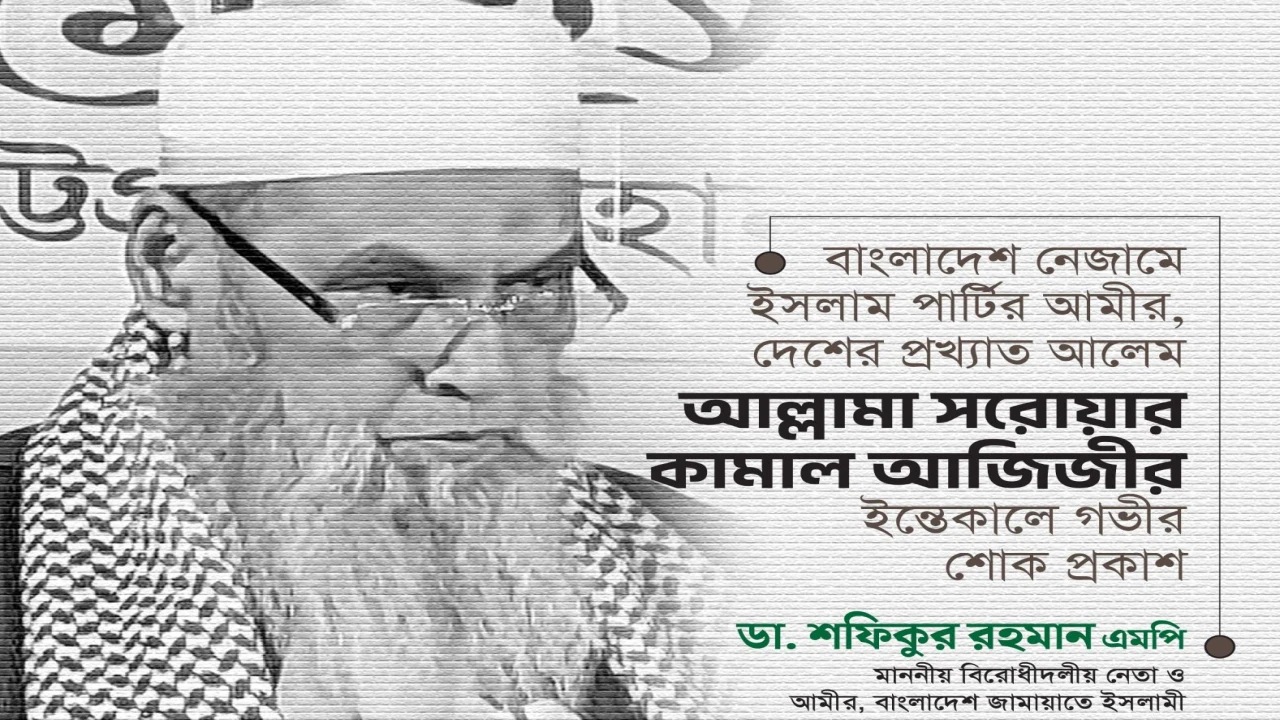 আলেম ও ইসলামি নেতা আল্লামা সরোয়ার কামাল আজিজীর ইন্তিকালে জামায়াতের শোক